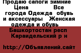 Продаю сапоги зимние › Цена ­ 22 000 - Все города Одежда, обувь и аксессуары » Женская одежда и обувь   . Башкортостан респ.,Караидельский р-н